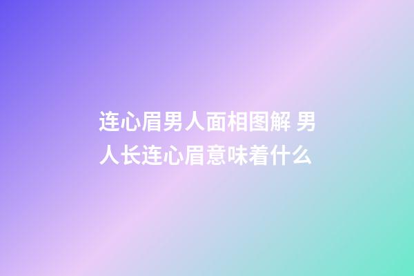 连心眉男人面相图解 男人长连心眉意味着什么